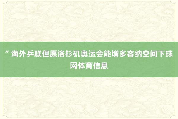 ”海外乒联但愿洛杉矶奥运会能增多容纳空间下球网体育信息