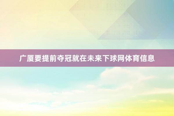 广厦要提前夺冠就在未来下球网体育信息