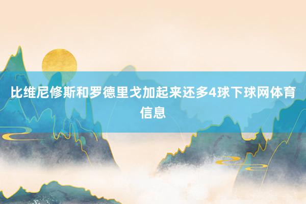 比维尼修斯和罗德里戈加起来还多4球下球网体育信息
