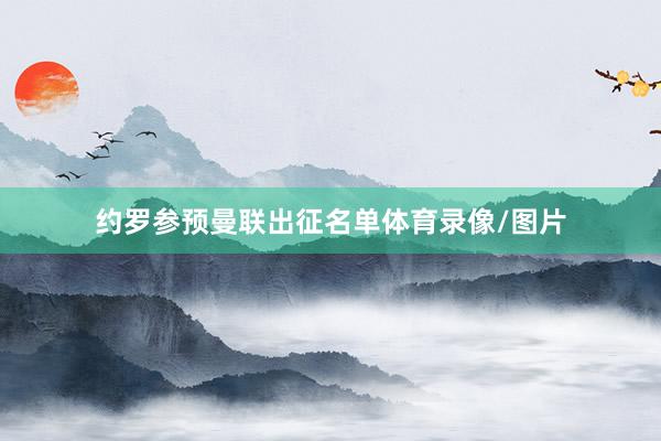 约罗参预曼联出征名单体育录像/图片