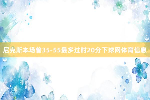 尼克斯本场曾35-55最多过时20分下球网体育信息