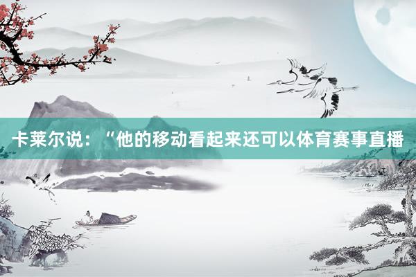 卡莱尔说：“他的移动看起来还可以体育赛事直播