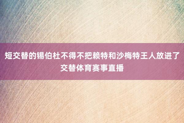 短交替的锡伯杜不得不把赖特和沙梅特王人放进了交替体育赛事直播