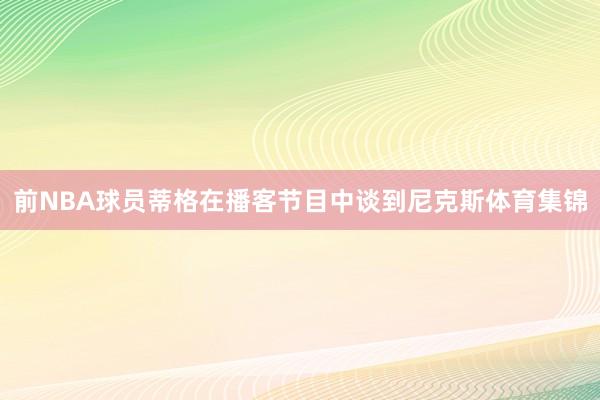 前NBA球员蒂格在播客节目中谈到尼克斯体育集锦