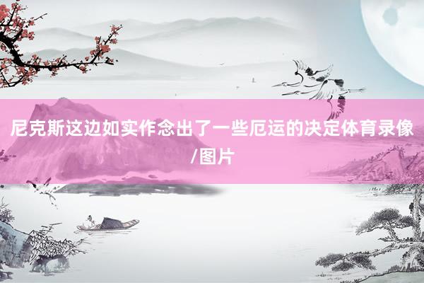 尼克斯这边如实作念出了一些厄运的决定体育录像/图片