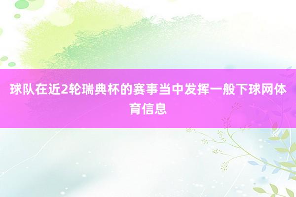 球队在近2轮瑞典杯的赛事当中发挥一般下球网体育信息