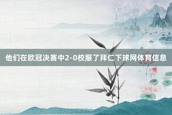 他们在欧冠决赛中2-0校服了拜仁下球网体育信息