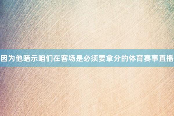 因为他暗示咱们在客场是必须要拿分的体育赛事直播