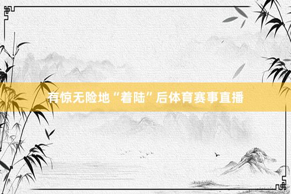 有惊无险地“着陆”后体育赛事直播