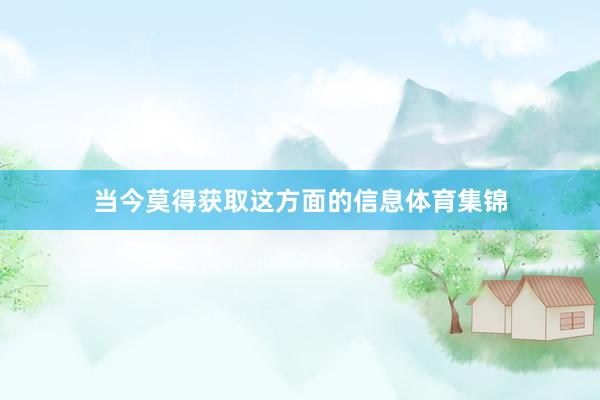 当今莫得获取这方面的信息体育集锦