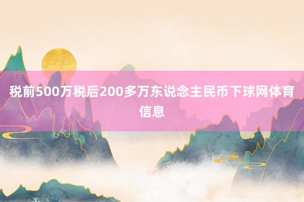 税前500万税后200多万东说念主民币下球网体育信息