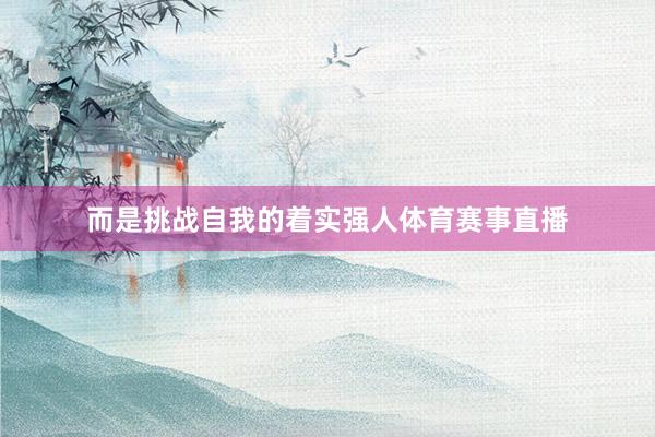 而是挑战自我的着实强人体育赛事直播