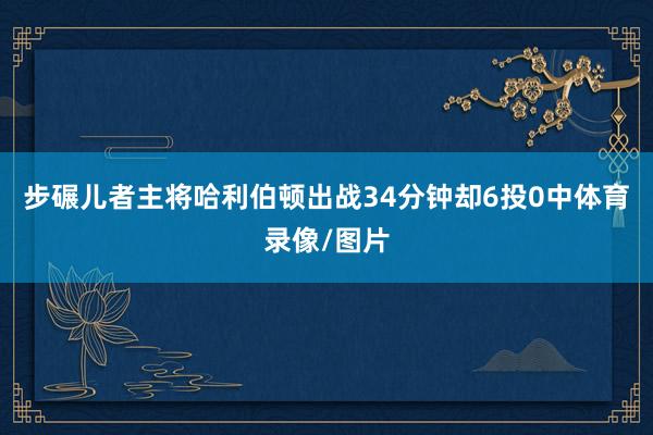 步碾儿者主将哈利伯顿出战34分钟却6投0中体育录像/图片