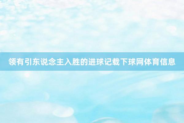 领有引东说念主入胜的进球记载下球网体育信息