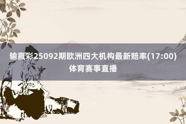 输赢彩25092期欧洲四大机构最新赔率(17:00)体育赛事直播