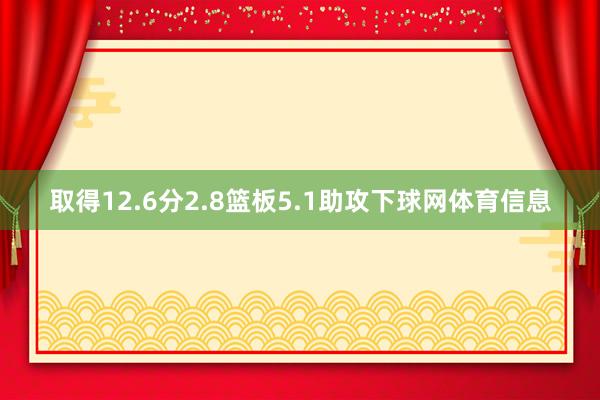 取得12.6分2.8篮板5.1助攻下球网体育信息