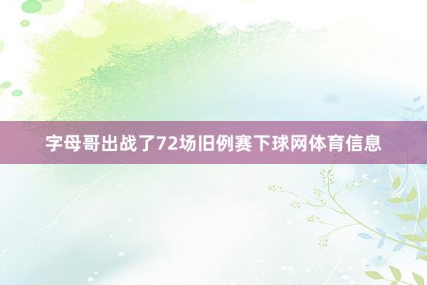字母哥出战了72场旧例赛下球网体育信息