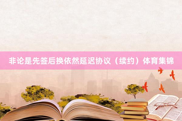 非论是先签后换依然延迟协议(续约)体育集锦