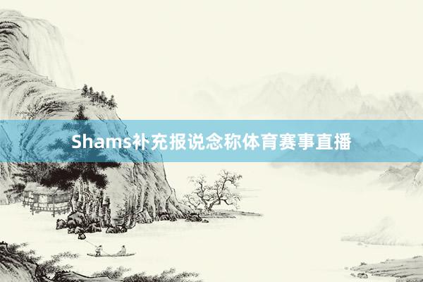 Shams补充报说念称体育赛事直播