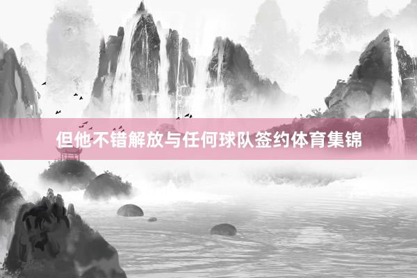 但他不错解放与任何球队签约体育集锦
