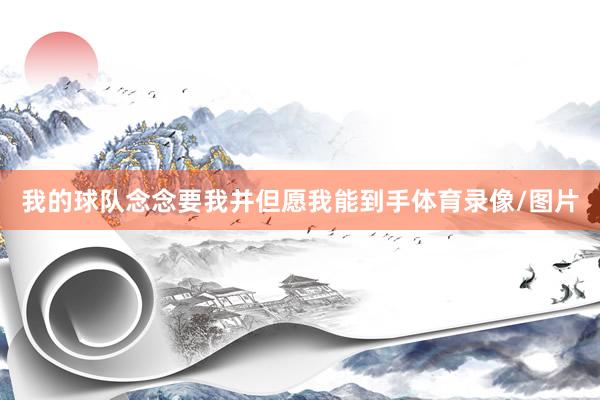 我的球队念念要我并但愿我能到手体育录像/图片