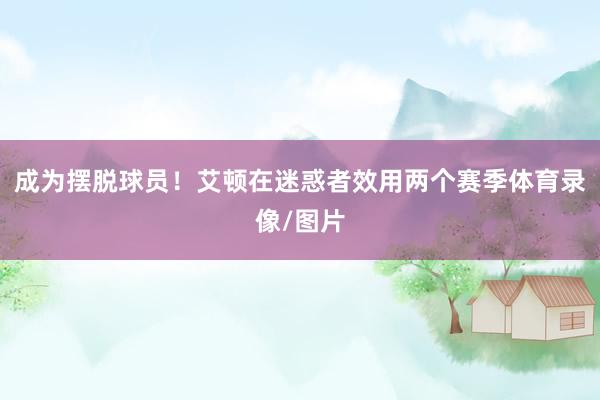 成为摆脱球员！艾顿在迷惑者效用两个赛季体育录像/图片