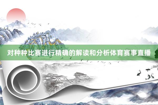 对种种比赛进行精确的解读和分析体育赛事直播