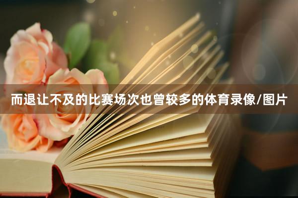 而退让不及的比赛场次也曾较多的体育录像/图片