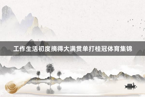 工作生活初度摘得大满贯单打桂冠体育集锦
