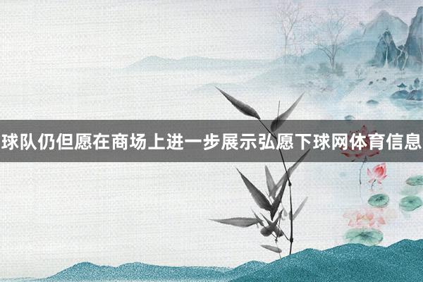 球队仍但愿在商场上进一步展示弘愿下球网体育信息