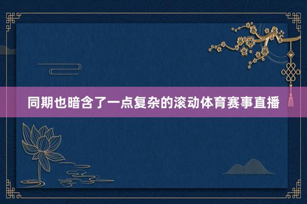 同期也暗含了一点复杂的滚动体育赛事直播