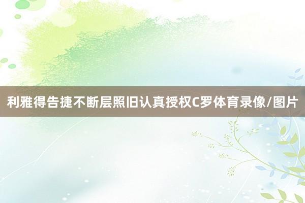 利雅得告捷不断层照旧认真授权C罗体育录像/图片