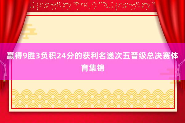 赢得9胜3负积24分的获利名递次五晋级总决赛体育集锦