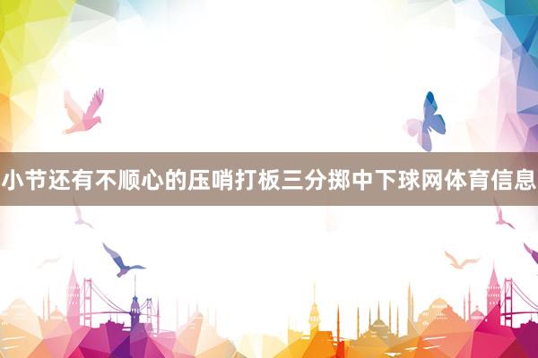 小节还有不顺心的压哨打板三分掷中下球网体育信息
