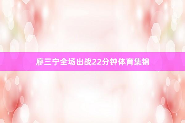 廖三宁全场出战22分钟体育集锦