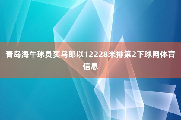 青岛海牛球员买乌郎以12228米排第2下球网体育信息