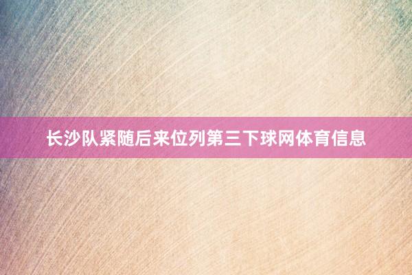 长沙队紧随后来位列第三下球网体育信息