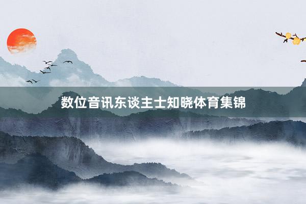 数位音讯东谈主士知晓体育集锦