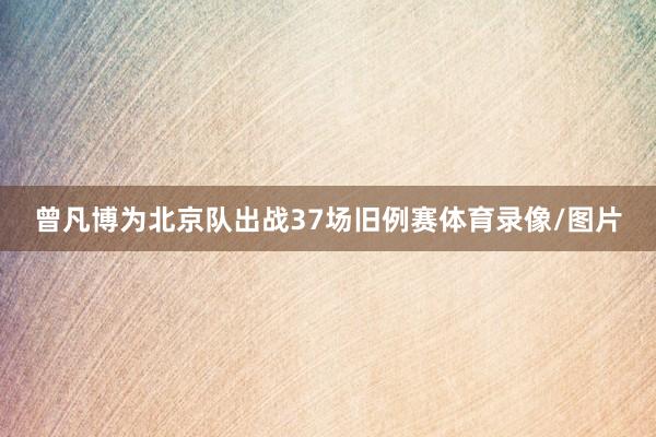 曾凡博为北京队出战37场旧例赛体育录像/图片