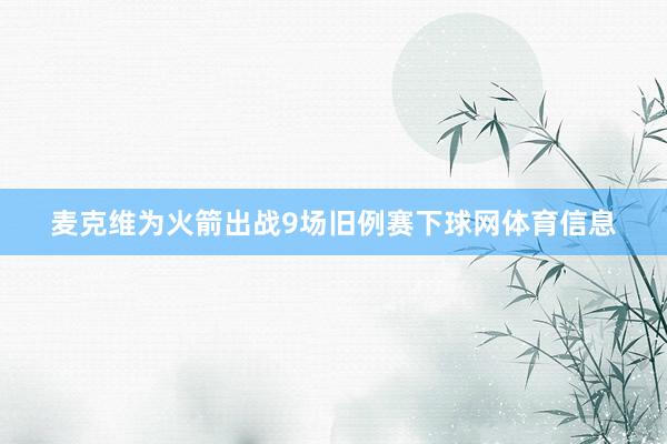 麦克维为火箭出战9场旧例赛下球网体育信息