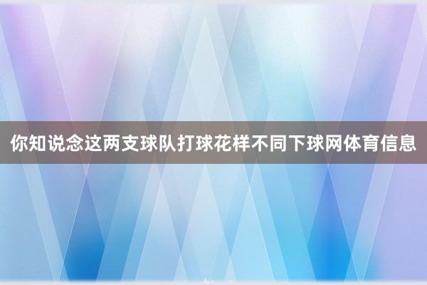 你知说念这两支球队打球花样不同下球网体育信息