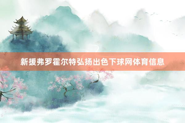 新援弗罗霍尔特弘扬出色下球网体育信息