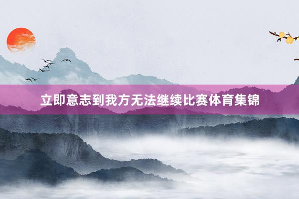 立即意志到我方无法继续比赛体育集锦