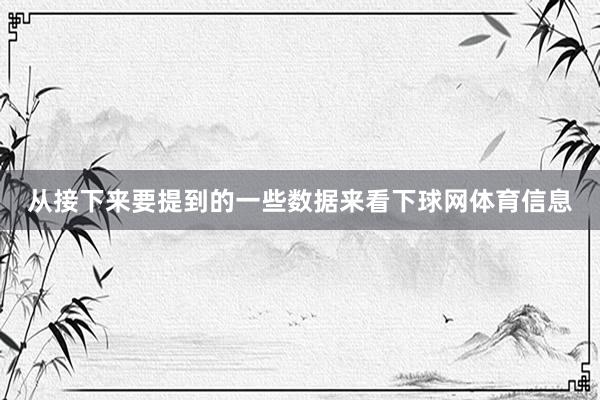 从接下来要提到的一些数据来看下球网体育信息