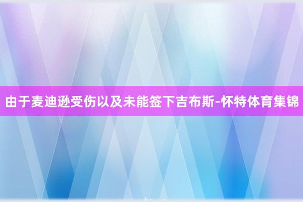 由于麦迪逊受伤以及未能签下吉布斯-怀特体育集锦