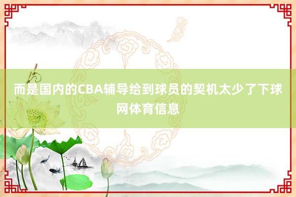 而是国内的CBA辅导给到球员的契机太少了下球网体育信息