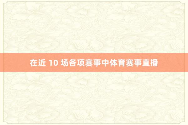 在近 10 场各项赛事中体育赛事直播