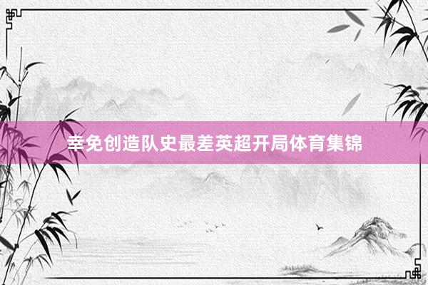 幸免创造队史最差英超开局体育集锦