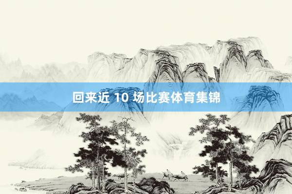 回来近 10 场比赛体育集锦