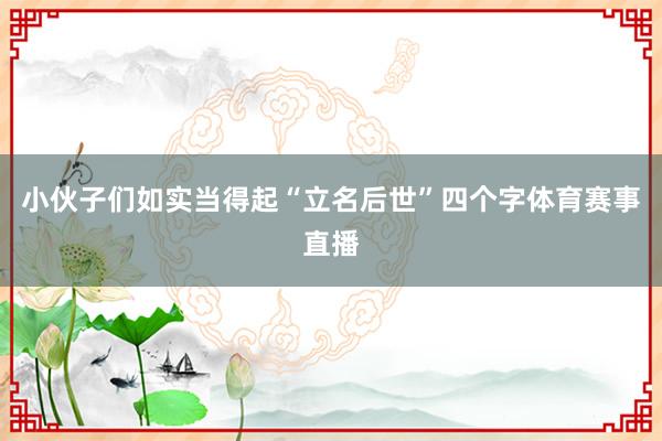 小伙子们如实当得起“立名后世”四个字体育赛事直播